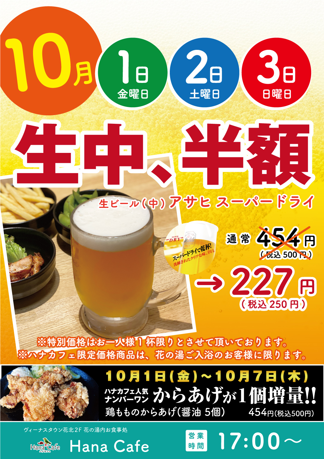 ヴィーナスタウン花北 花の湯花北店 内お食事処 ハナカフェ では10月1日からの3日間は生ビールが特別価格で半額に 合わせて1週間からあげ 醤油 が1個増量 ハナカフェは17時からの営業です お待ちしております 日曜日は花の湯入場回数券もおトク