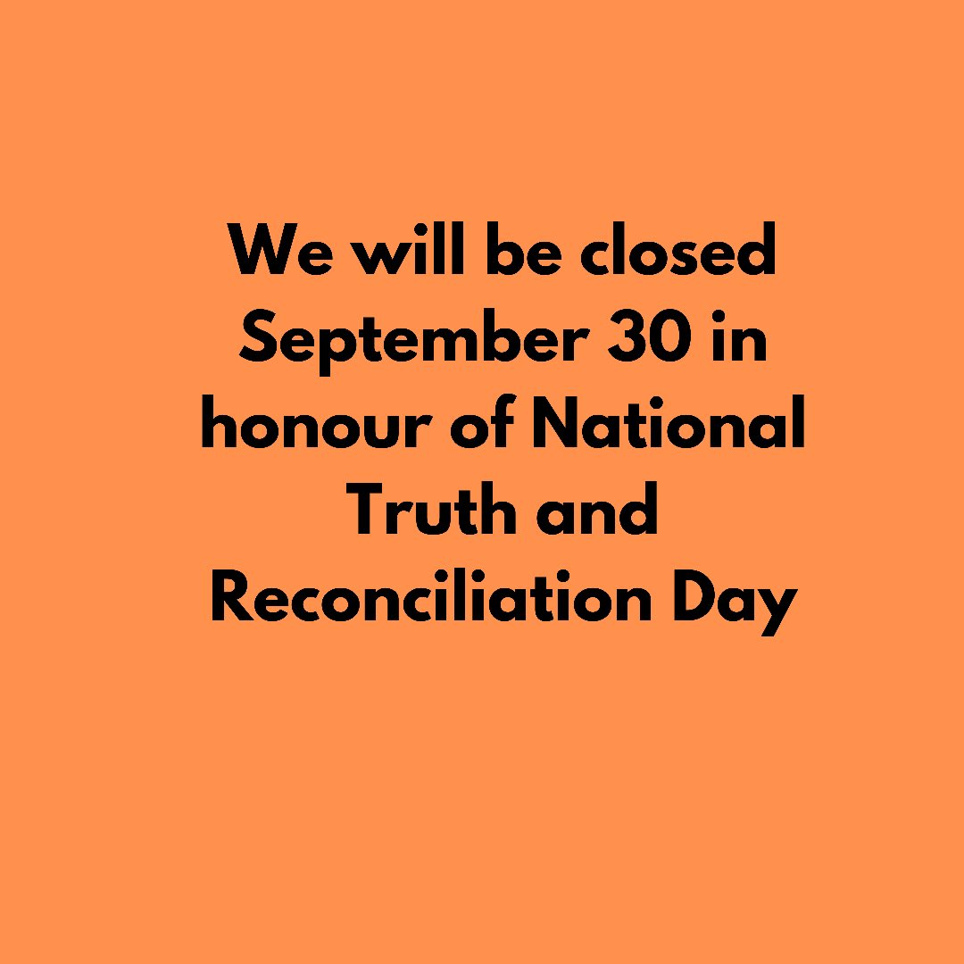 We will be closed on Thursday, September 30 to honour the first National Day for Truth and Reconciliation. 
#NationalDayforTruthandReconciliatiin #NDTR2021 #TruthAndReconciliation