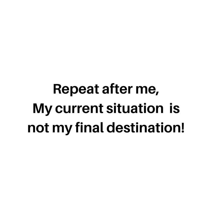 "My current situation is not my final destination!"