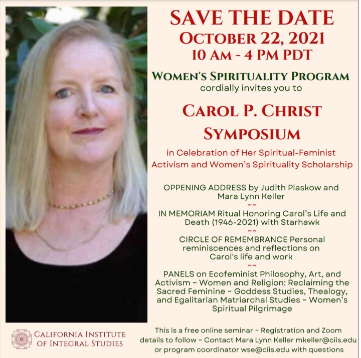 I hope you'll be able to join us for this free online symposium honoring the Goddess thealogian and feminist philosopher of religion, Carol P. Christ.