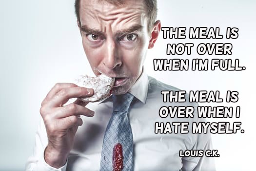 The meal is not over when I’m full. The meal is over when I hate myself.—Louis C.K.  #quote https://t.co/NVS9TnU0Ey