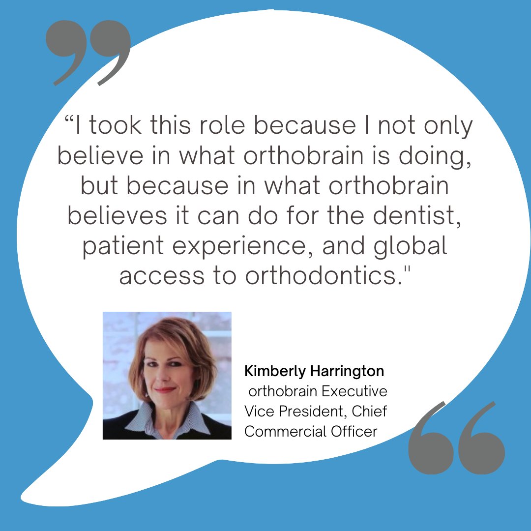 “I took this role because I not only believe in what #orthobrain is doing, but because in what orthobrain believes it can do for the #dentist, patient experience, and global access to #orthodontics. '' - Kimberly Harrington, Executive Vice President, Chief Commercial Officer