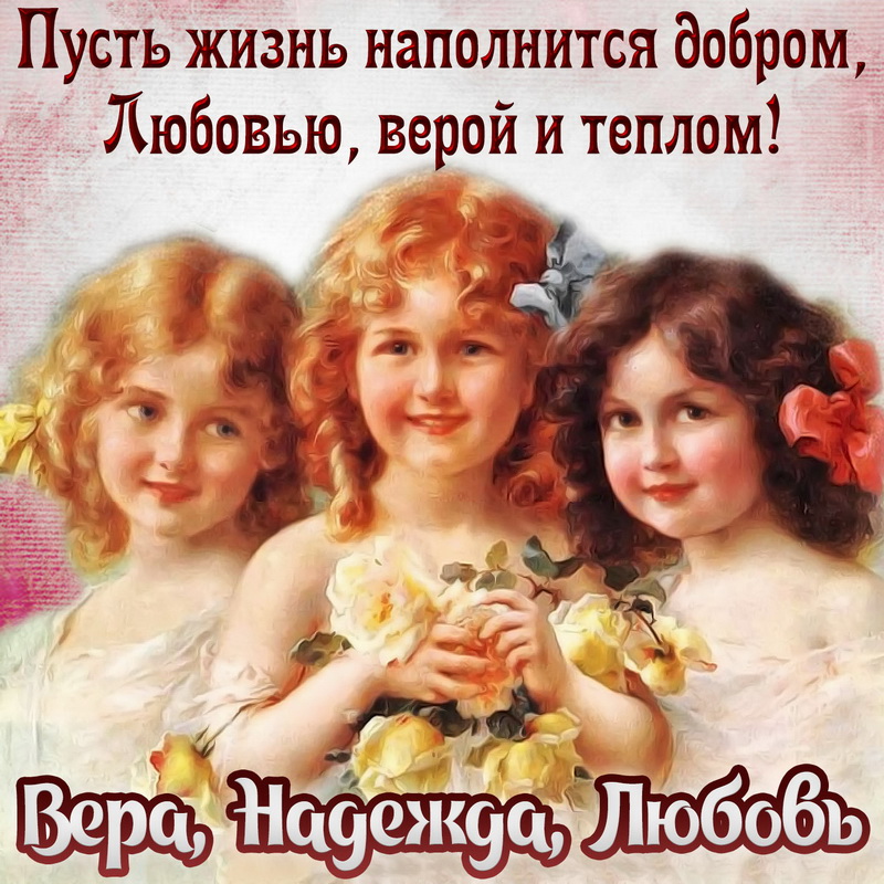 Три имени. Красивые, простые.
Слова, что помогают людям жить.
Когда-то нарекла детей София,
Ее мы и должны благодарить!
За то, что подарила Веру людям.
И что с Надеждою любой всегда живет.
И если есть Любовь, то счастье будет!
И в каждый дом пускай оно придет!