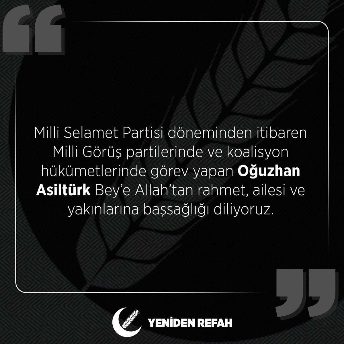Milli Selamet Partisi döneminden itibaren Milli Görüş partilerinde ve koalisyon hükümetlerinde görev yapan Oğuzhan Asiltürk Bey’e Allah’tan rahmet, ailesi ve yakınlarına başsağlığı diliyoruz.