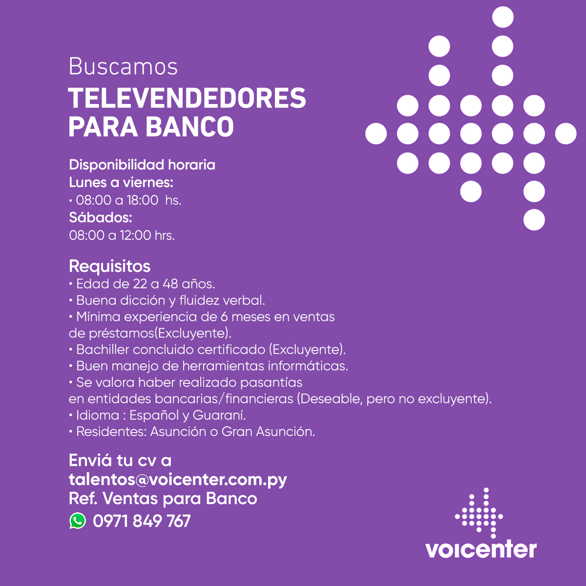 ¡Sumate a nuestro equipo de trabajo! 😎

TELEVENDEDORES PARA BANCO

Envianos tu CV a 
&gt; talentos@voicenter.com.py
Ref.: Ventas para Banco
Escribinos tocando aquí 👉 wa.me/595971849767