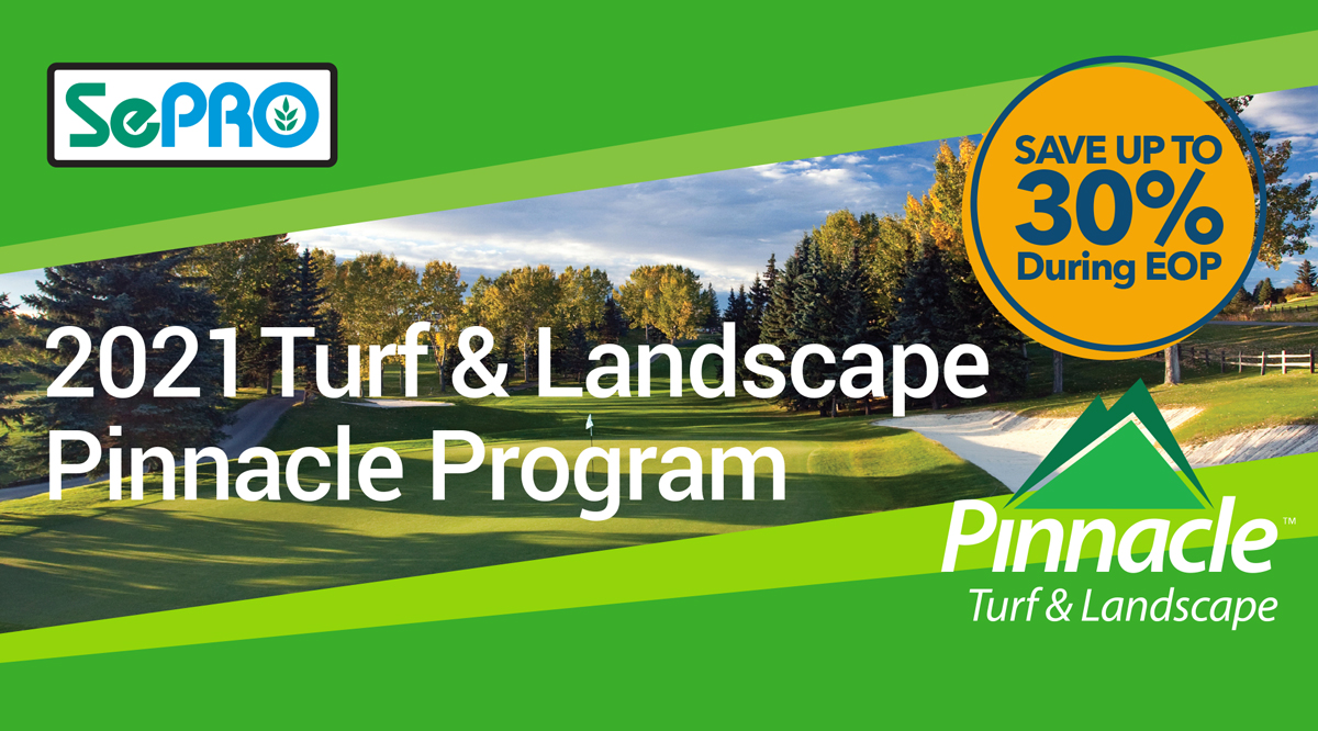 You spoke, we listened! SePRO is excited to launch our new &amp; improved 2021 Pinnacle Early Order Program for Turf and Landscape. Maximize your savings up to 30% during the EOP on more products than ever before! Learn more at sepro.com/pinnacle