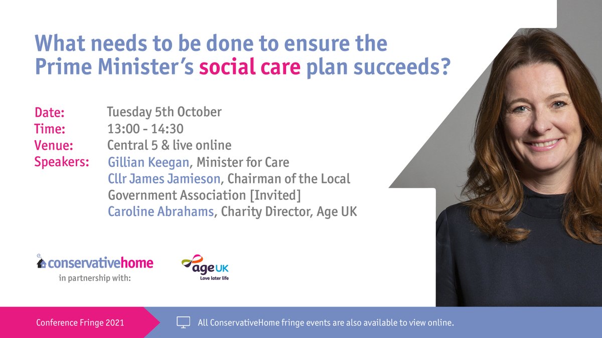 ConservativeHome (@conhome) on Twitter photo Tues 5th October, 1pm:
'What needs to be done to ensure the Prime Minister’s social care plan succeeds?’
- <a href="/GillianKeegan/">Gillian Keegan</a>, Minister for Care
- <a href="/Car_Abrahams/">Caroline Abrahams</a>, Charity Director of <a href="/age_uk/">Age UK</a>
- Cllr <a href="/LouiseMcKinlay/">Louise McKinlay</a>
- <a href="/HCH_Hill/">Henry Hill</a>
In person + live online:
#cpc21 conservativehome.com/conservativeho… Tues 5th October, 1pm:
'What needs to be done to ensure the Prime Minister’s social care plan succeeds?’
- <a href="/GillianKeegan/">Gillian Keegan</a>, Minister for Care
- <a href="/Car_Abrahams/">Caroline Abrahams</a>, Charity Director of <a href="/age_uk/">Age UK</a>
- Cllr <a href="/LouiseMcKinlay/">Louise McKinlay</a>
- <a href="/HCH_Hill/">Henry Hill</a>
In person + live online:
#cpc21 conservativehome.com/conservativeho…