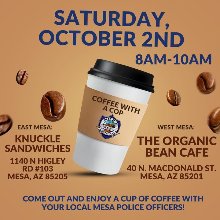 Join me Saturday, October 2 for Coffee with a Cop at The Organic Bean Cafe on MacDonald in #DowntownMesa, or at Knuckle Sandwiches on Higley in East Mesa. Both events will be held 8-10 a.m.