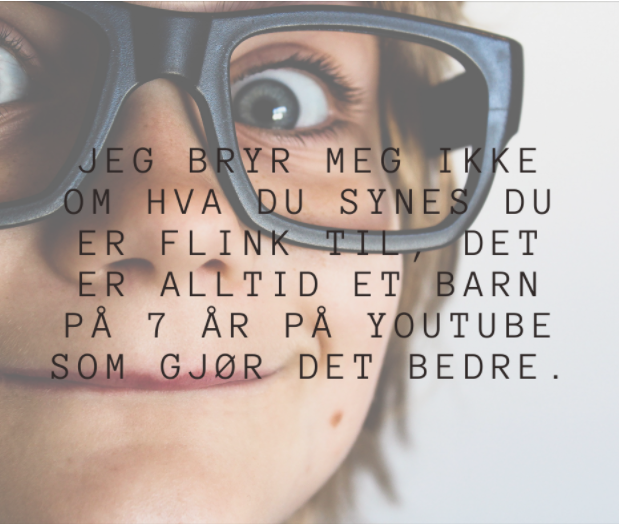 webstrweb's tweet image. Jeg bryr meg ikke om hva du synes du er flink til, det er alltid et barn på 7 år på YouTube som gjør det bedre.

#webstr