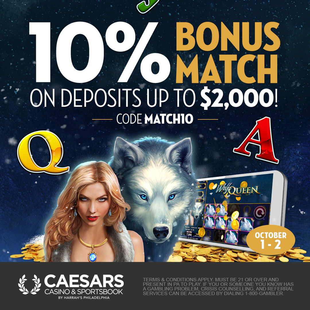Here is your chance to earn up to $200 in casino play!

Use code MATCH10 to receive a 10% Bonus Match on your next deposit up to $2,000! Hurry, offer expires Saturday, 10/2.

Play now at pa.caesarsonline.com