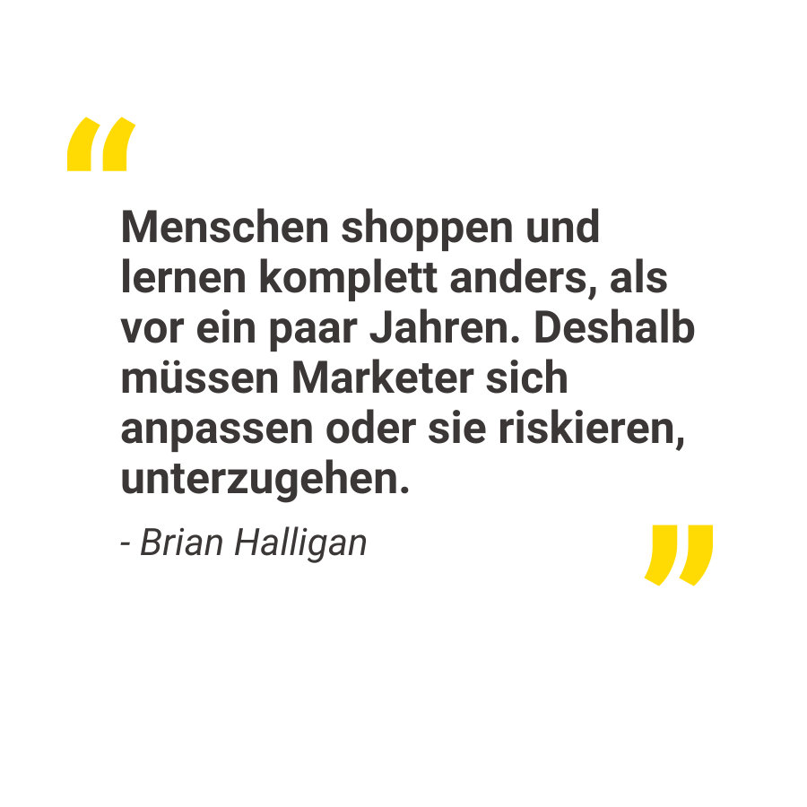 "Menschen shoppen und lernen komplett anders, als vor ein paar Jahren. Deshalb müssen Marketer sich anpassen oder sie riskieren, unterzugehen."

Was denkst du über dieses Zitat von Brian Halligan? 🤔 

#quote #marketingquote #brianhalligan