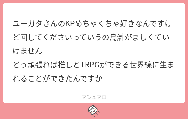 ユーガタ 新規卓は1月から 烏滸がましいとか寂しいこと言うなよー 頬杖付く手紙頭 え じゃあ今回は私から行くわ だからこのツイートにふぁぼしておいてよ 私からdmするから 見知らぬあなたへ マシュマロを投げ合おう T Co Gjs4v3wupr