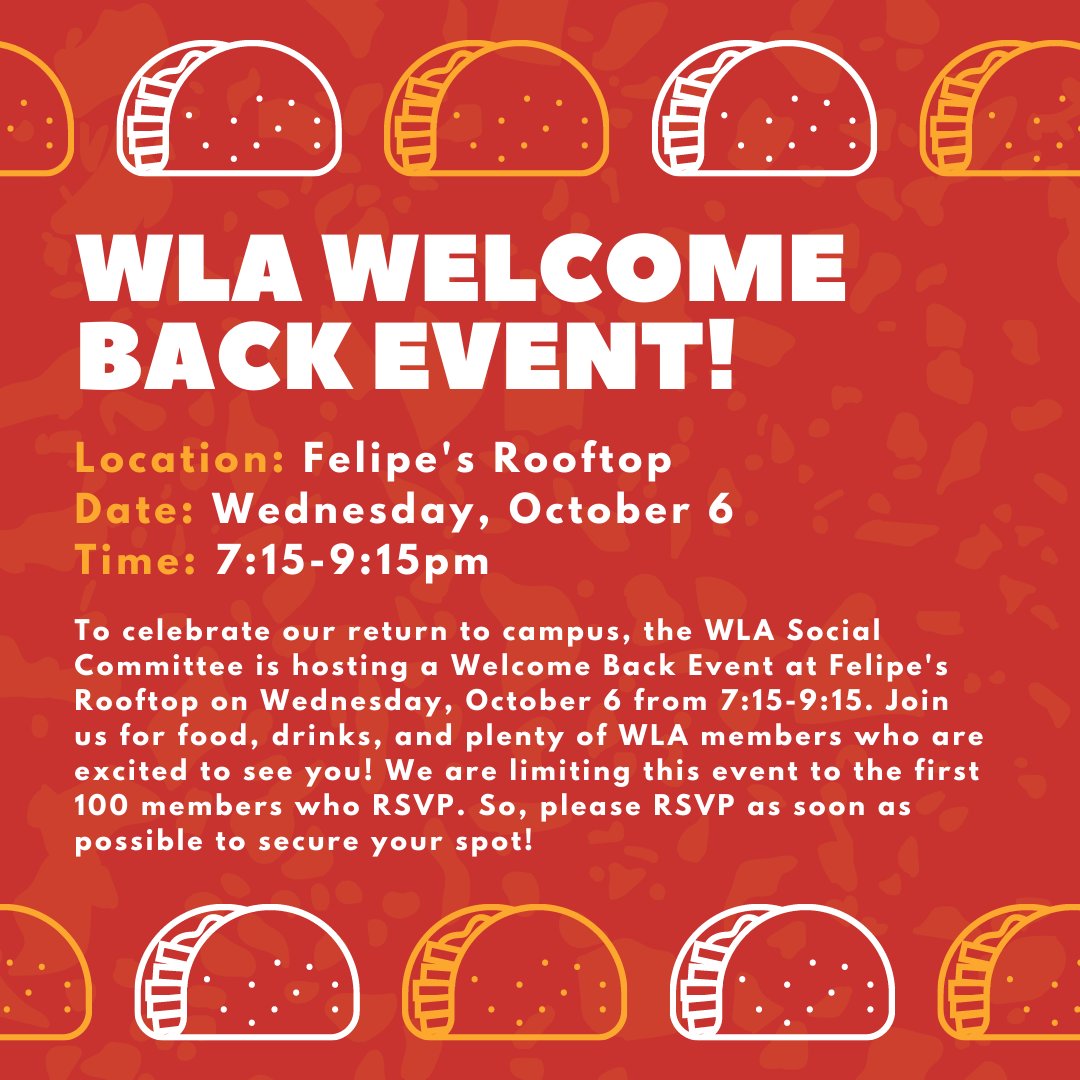 To celebrate our return to campus, the WLA Social Committee is hosting a Welcome Back Event at Felipe's Rooftop on Wednesday, October 6 from 7:15-9:15. We are limiting this event to the first 100 members who RSVP. RSVP here: bit.ly/2ZUZXyc.