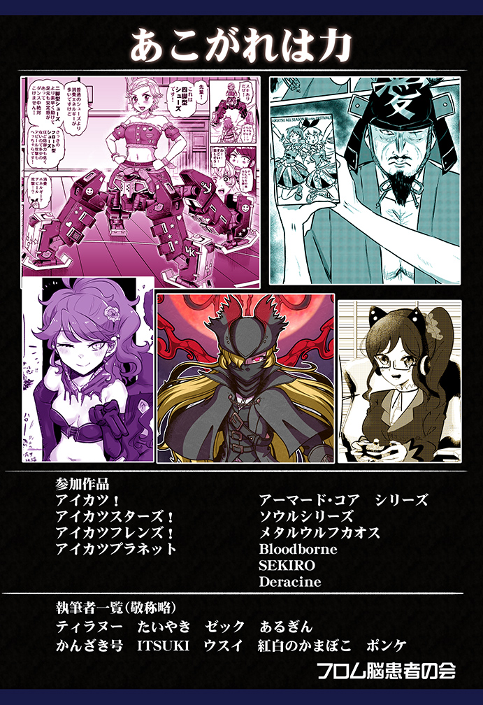 こちら、取り扱うタイトル一覧と
執筆者一覧です
・アーマードコアのカスタマイズ要素をアイカツに取り入れたらどうなる…?
・SEKIROの登場人物がアイカツ世界へ…?
・霧矢あおいがSEKIROを実況プレイ…?
・アイカツアイドルがソウルシリーズやBloodboneの衣装にお着換え…!
そんな感じの内容です!