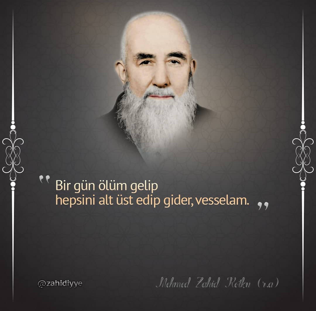 "Birgün ölüm gelip
hepsini alt üst edip gider, vesselam..."