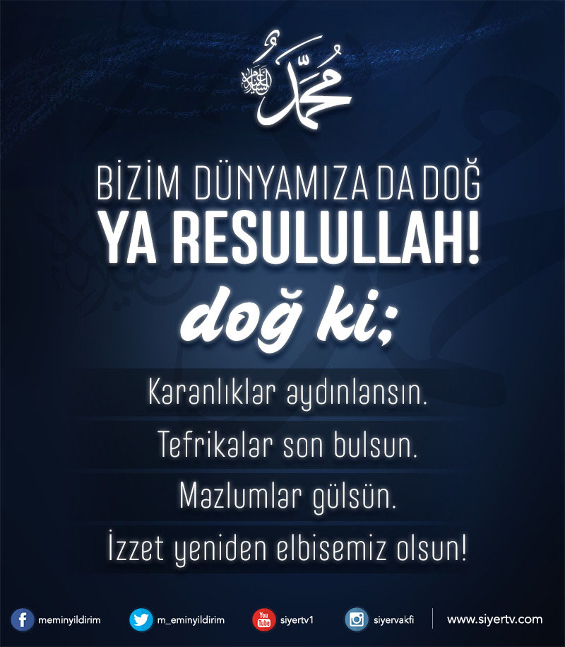 Bizim dünyamıza da doğ Ya Resûlallah, doğ ki;
Karanlıklar aydınlansın,
Tefrikalar son bulsun,
Mazlumlar gülsün,
İzzet yeniden elbisemiz olsun.
*
Mevlid gecemiz mübarek olsun...