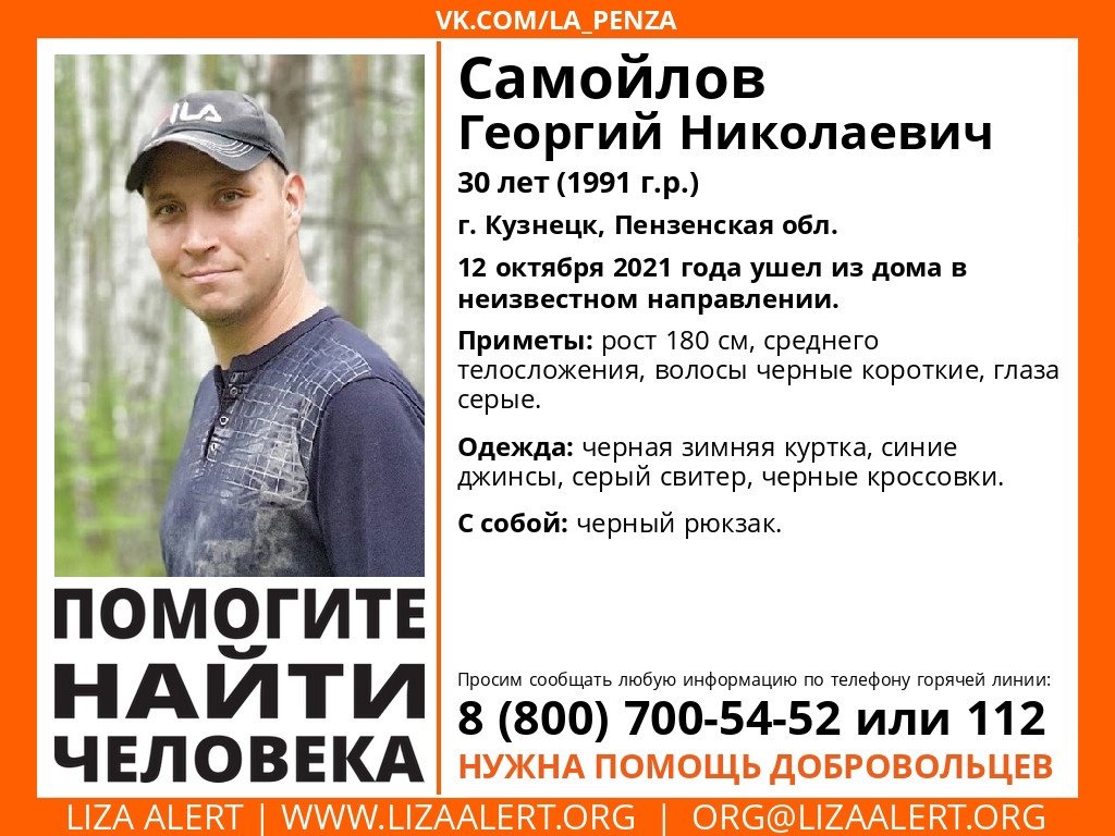 ВНИМАНИЕ! Помогите найти человека! 
Пропал #Самойлов Георгий Николаевич, 30 лет, 
г. Кузнецк, Пензенская обл. 
12 октября 2021 года ушел из дома в неизвестном направлении. 
Если у вас есть сведения, которые могут посодействовать поиску, позвоните на горячую линию 88007005452