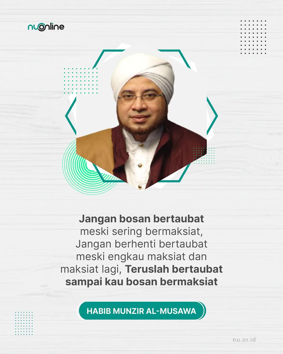 "Jangan bosan bertaubat meski sering bermaksiat. Jangan berhenti bertaubat meski engkau maksiat dan maksiat lagi. Teruslah bertaubat sampai engkau bosan bermaksiat." (Habib Munzir Al-Musawa)