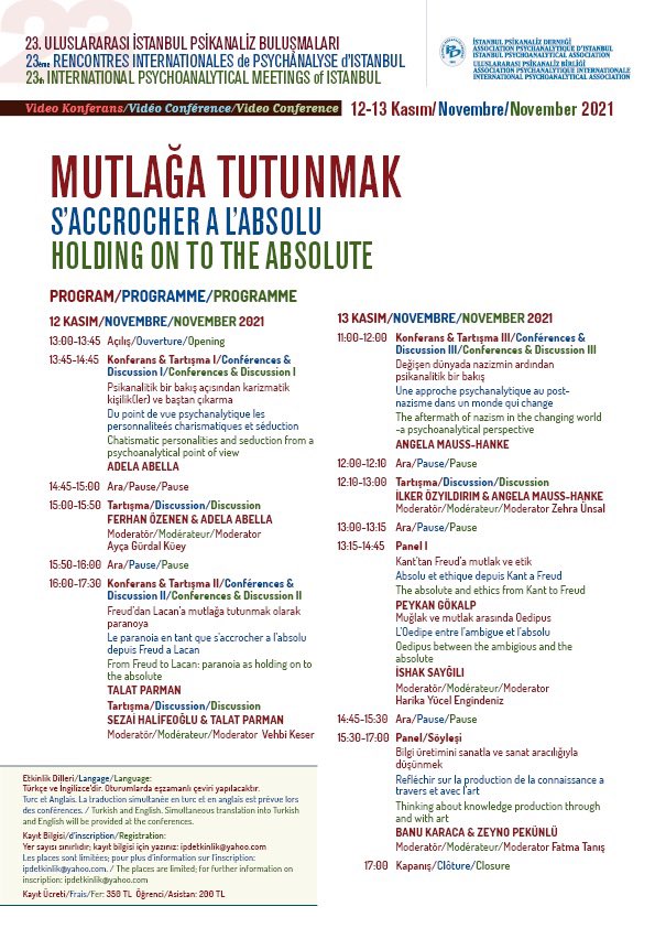 Bu yıl yirmi üçüncüsü düzenlenecek olan, Mutlağa Tutunmak temalı Uluslararası İstanbul Psikanaliz Buluşmaları'nın afişi, programı ve kayıt bilgisi ektedir.

Katılımınızı ve katkılarınızı bekleriz.

İstanbul Psikanaliz Derneği