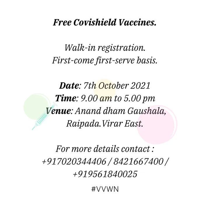 Free Covishield Vaccines.

Walk-in registration.
First-come first-serve basis.

Total Doses available: 500
1st dose: 300
2nd dose: 200

Date: 7th October 2021
Time: 9.00 am to 5.00 pm
Venue: Ananddham Gaushala, Raipada.Virar East.

For more details contact numbers on image.