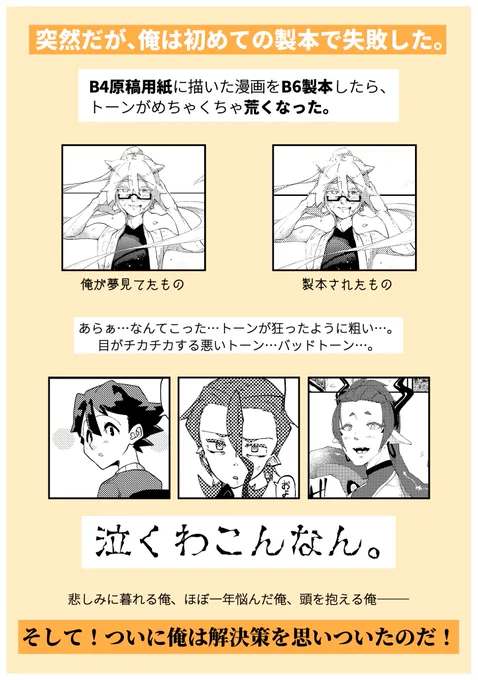 B4原稿用紙に描いた漫画をB6製本したら、トーンがめちゃくちゃ荒くなってた俺の解決策ーーーーッッッ!!!!!!!🖋️🖋️🖋️

俺がおっちょこちょいなだけなんだけど、俺以外にもこういう失敗して悩んでる方いるだろうし、これから製本するって方も気を付けてほしいなと。
トーンが粗いとほんま見づらいのよ…。 