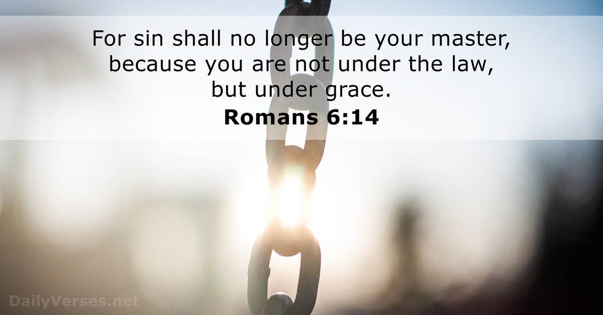 For sin shall no longer be your master, because you are not under the law, but under grace. Romans 6:14