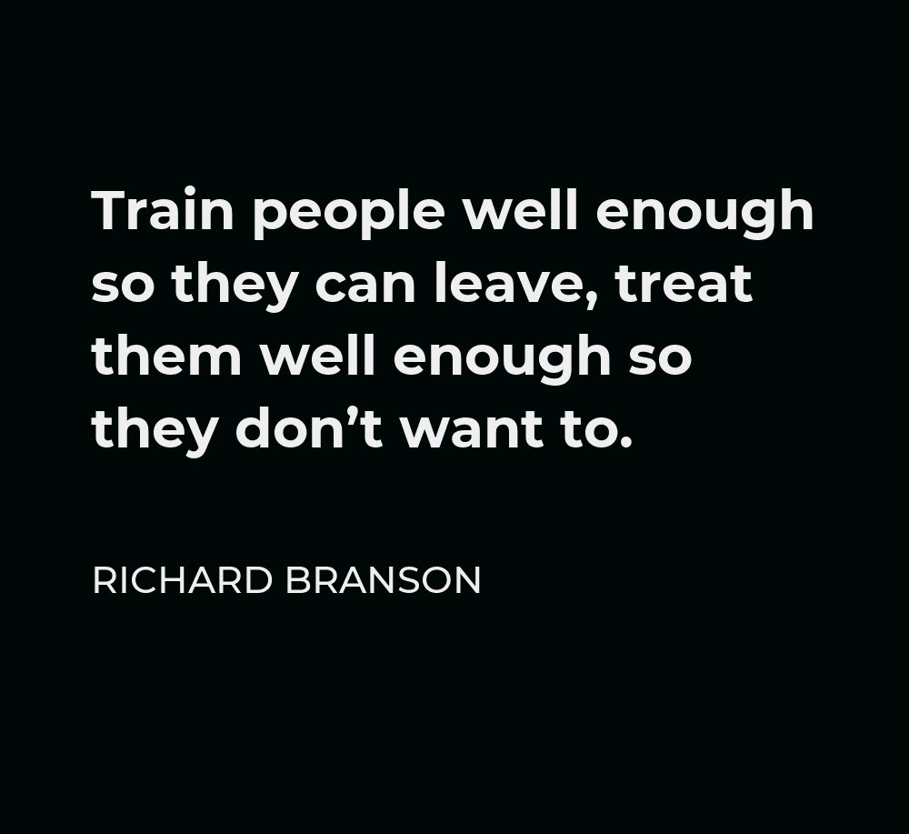 Train people well enough so they can leave. Treat them well enough so they don’t want to.