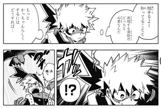 Deku: To imitate a person, you need to know them well and have acting abilities.
Deku: How can I be more like Kacchan?
Deku: AH, WAIT!
Iida: Huh? Midoriya is not here. WAIT, I AM MIDORIYA!
Sero: maybe he went to the bathroom.
Kid: That guy... that's Bakugo.
(IIDA IS KILLING ME!)