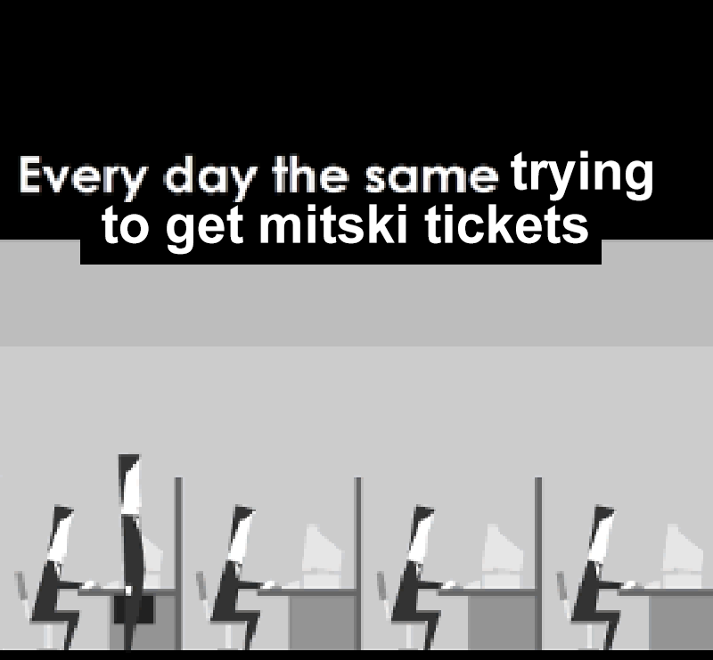 Every day the same trying to get Mitski tickets