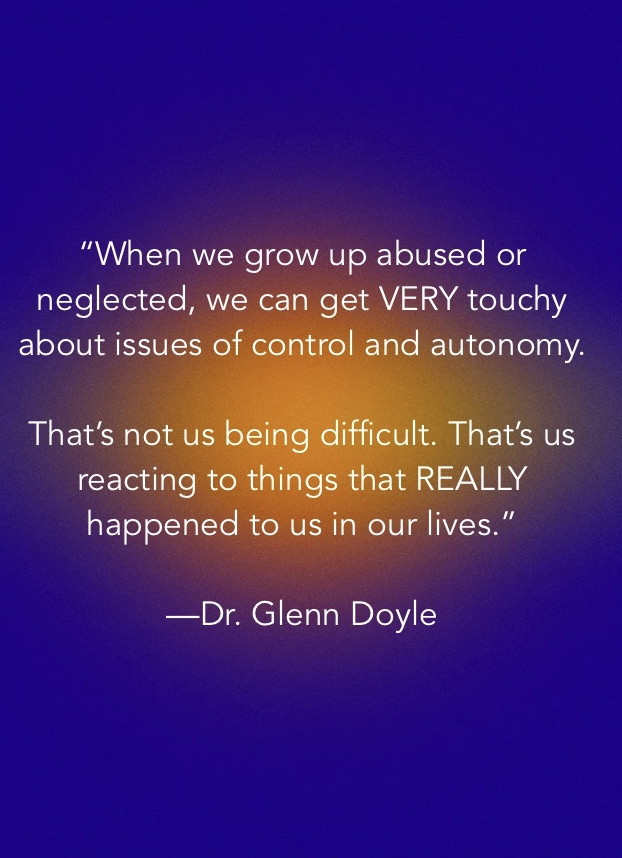 When we grow up abused or neglected, we can get VERY touchy about issues of control and autonomy. 

That's not us being difficult. That's us reacting to things that REALLY happened to us in our lives.
