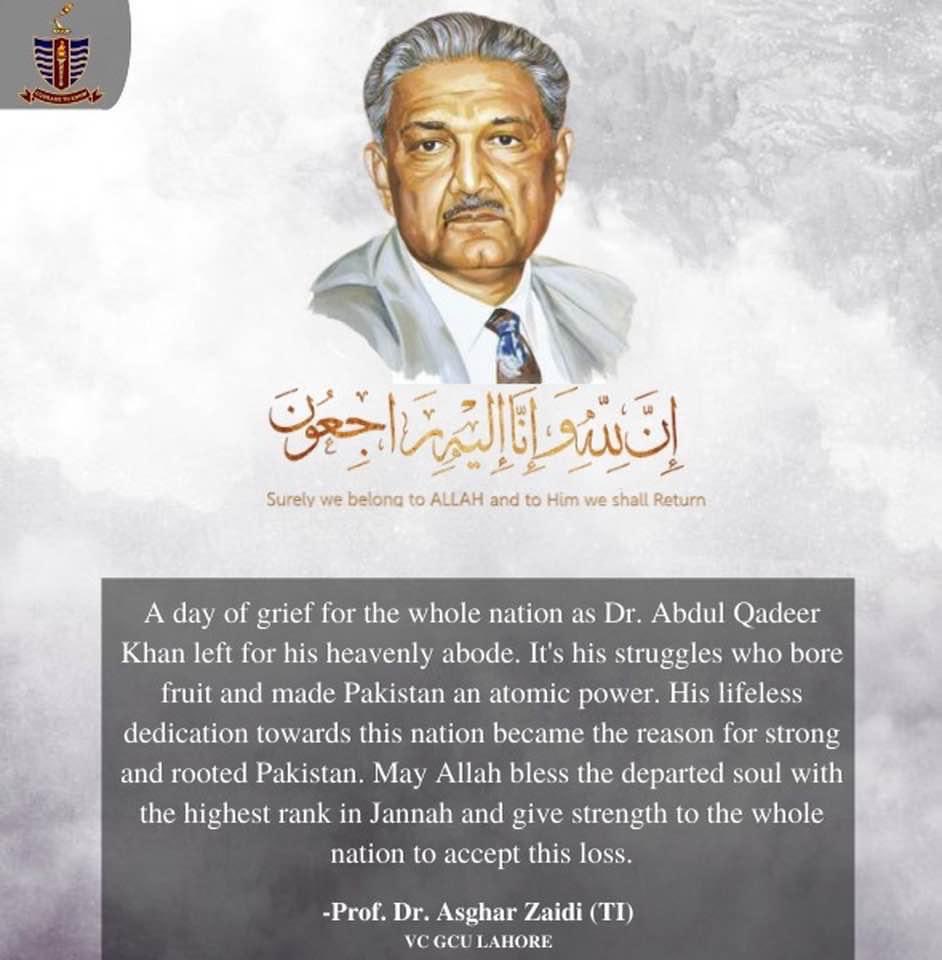 The whole nation of Pakistan is grieved at the sad demise of Dr Abdul Qadeer Khan, a scientist par excellence. May Allah grant him the highest place in Jannah and give his family and friends strength to bear this loss. 
إِنَّا لِلَّهِ  وَإِنَّاإِلَيْهِ رَاجِعُونَ