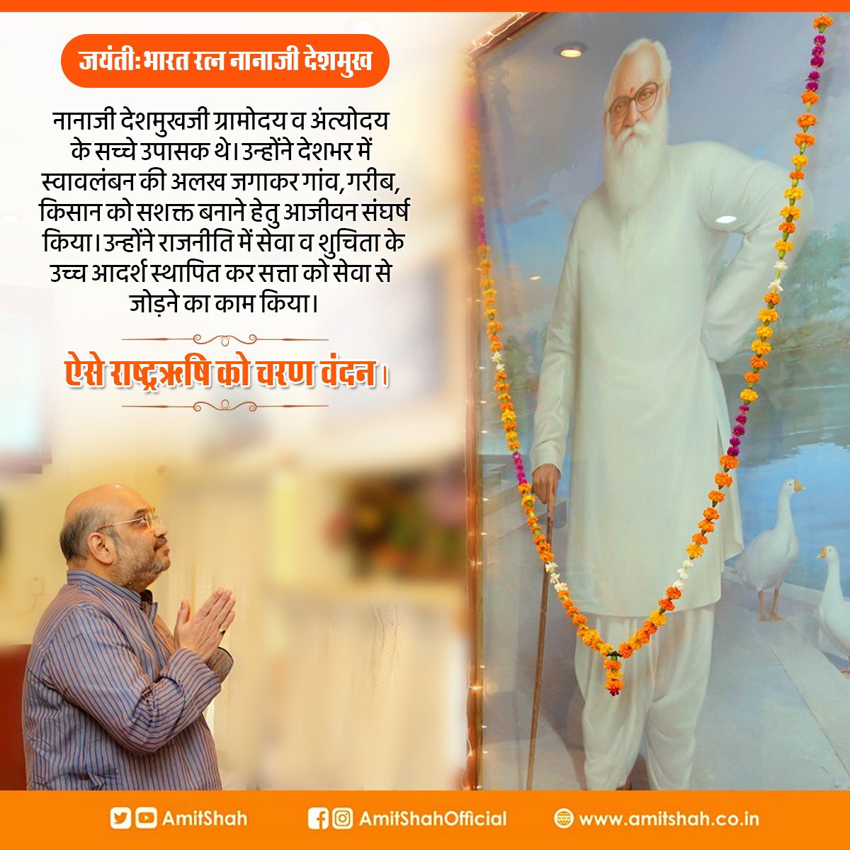 नानाजी देशमुखजी ग्रामोदय व अंत्योदय के सच्चे उपासक थे। उन्होंने देशभर में स्वावलंबन की अलख जगाकर गांव, गरीब, किसान को सशक्त बनाने हेतु आजीवन संघर्ष किया। उन्होंने राजनीति में सेवा व शुचिता के उच्च आदर्श स्थापित कर सत्ता को सेवा से जोड़ने का काम किया।

ऐसे राष्ट्रऋषि को चरण वंदन।