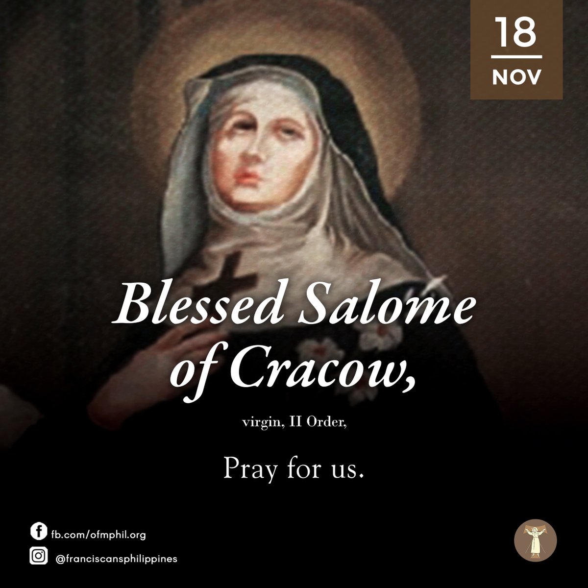 ofmphil's tweet image. FRANCISCAN SAINT OF THE DAY
Bl. Salome of Cracow, virgin, II Order,
Pray for us | November 18th

#OFM #FriarsMinor #LesserBrothers #FranciscanPH #FranciscanSaint #Catholic #KatolikongPinoy #Jesusdaily #FranciscanCommunications #BlSalomeofCracow #ProvinceofSanPedroBautistaPH
