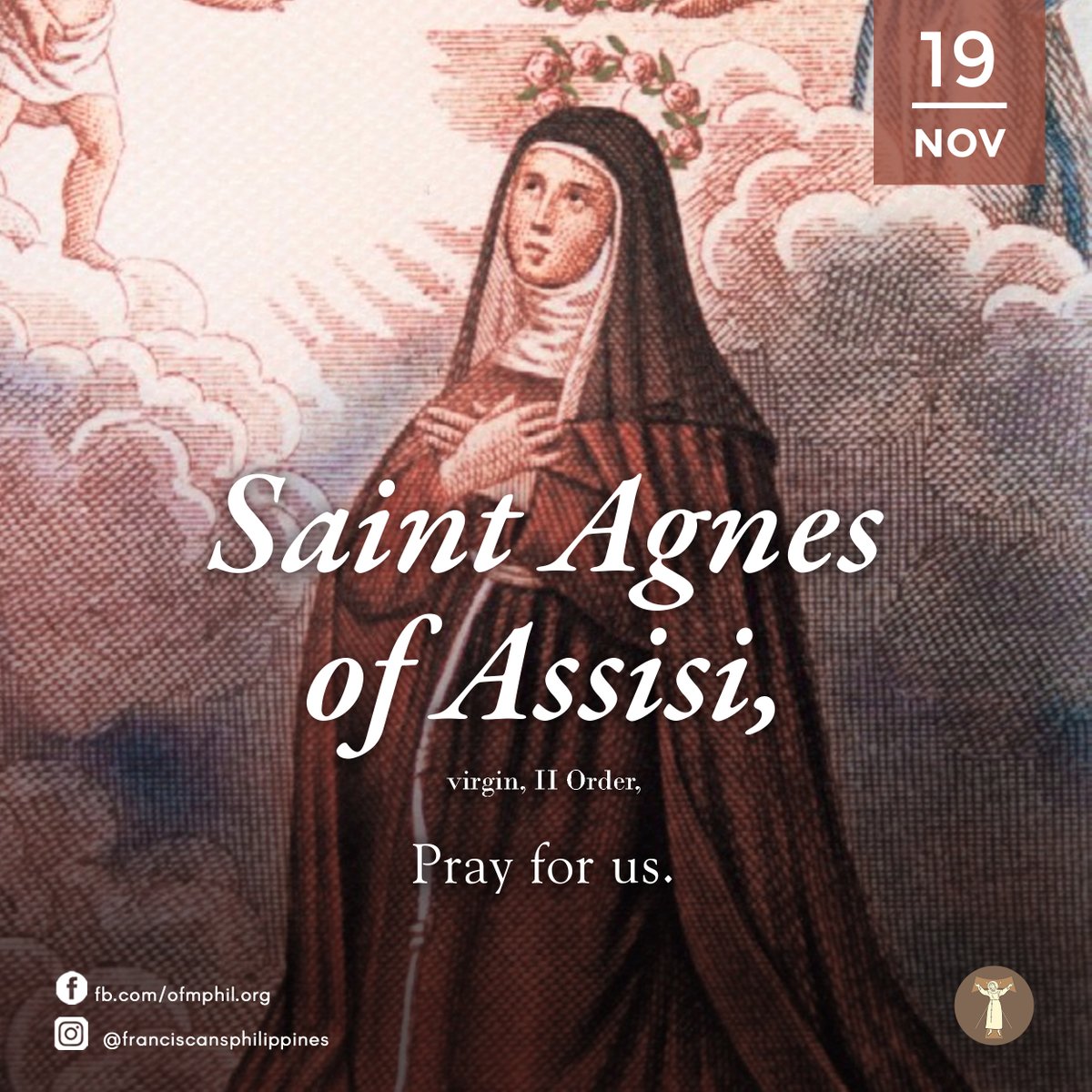 ofmphil's tweet image. FRANCISCAN SAINT OF THE DAY
St. Agnes of Assisi, virgin, II Order,
Pray for us | November 19th

#OFM #FriarsMinor #LesserBrothers #FranciscanPH #FranciscanSaint #Catholic #KatolikongPinoy #Jesusdaily #FranciscanCommunications #StAgnesofAssisi #ProvinceofSanPedroBautistaPH