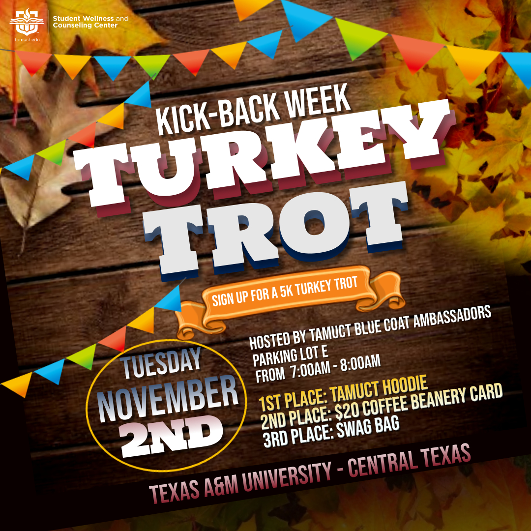The TAMUCT Blue Coat Ambassadors will be hosting a 5K Turkey Trot during Kick-Back Week on Nov. 2nd. Sign up at the TAMUCT Fitness Center or Warrior Hall room 211! You don't want to miss out on all of the fun and prizes! 

#swacctamuct #tamuctevents #tamuctstudents #turkeytrot