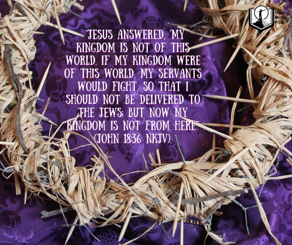 Jesus answered, My kingdom is not of this world: if my kingdom were of this  world