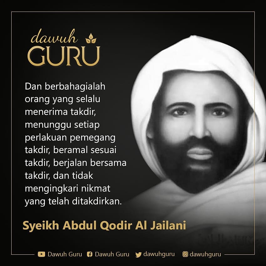 "Dan berbahagialah orang yang selalu menerima takdir, menunggu setiap perlakuan pemegang takdir, beramal sesuai takdir, berjalan bersama takdir, dan tidak mengingkari nikmat yang telah ditakdirkan."

Syeikh Abdul Qodir Al Jailani