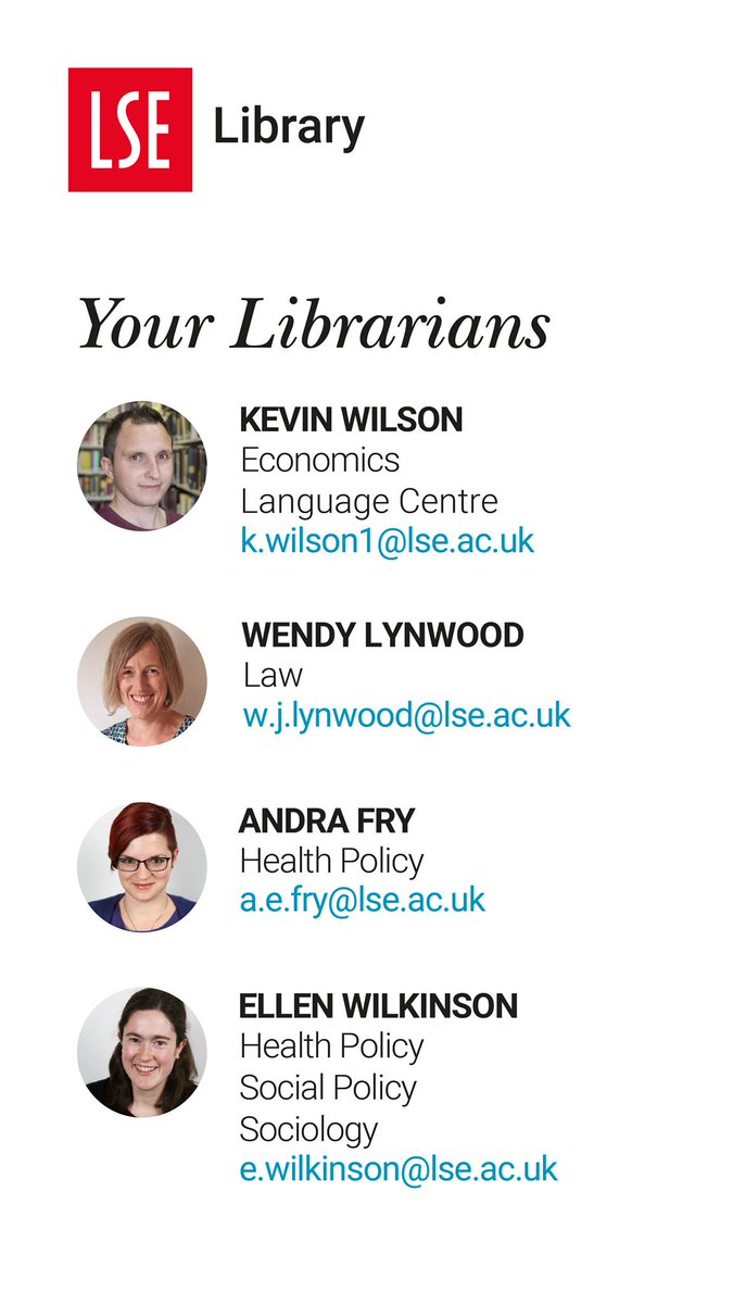 A poster listing our each librarian at LSE Library. Each entry includes a photo, the name, the departments and an email address. The details on this page are as follows: Kevin Wilson, responsible for Economics and the Language Centre. Email address: k.wilson1@lse.ac.uk. 
Wendy Lynwood, responsible for Law. Email address: w.j.lynwood@lse.ac.uk.
Andra Fry, responsible for Health Policy. Email address: a.e.fry@lse.ac.uk. 
Ellen Wilkinson, responsible for Healthy Policy, Social Policy, Sociology. Email address: e.wilkinson@lse.ac.uk. 