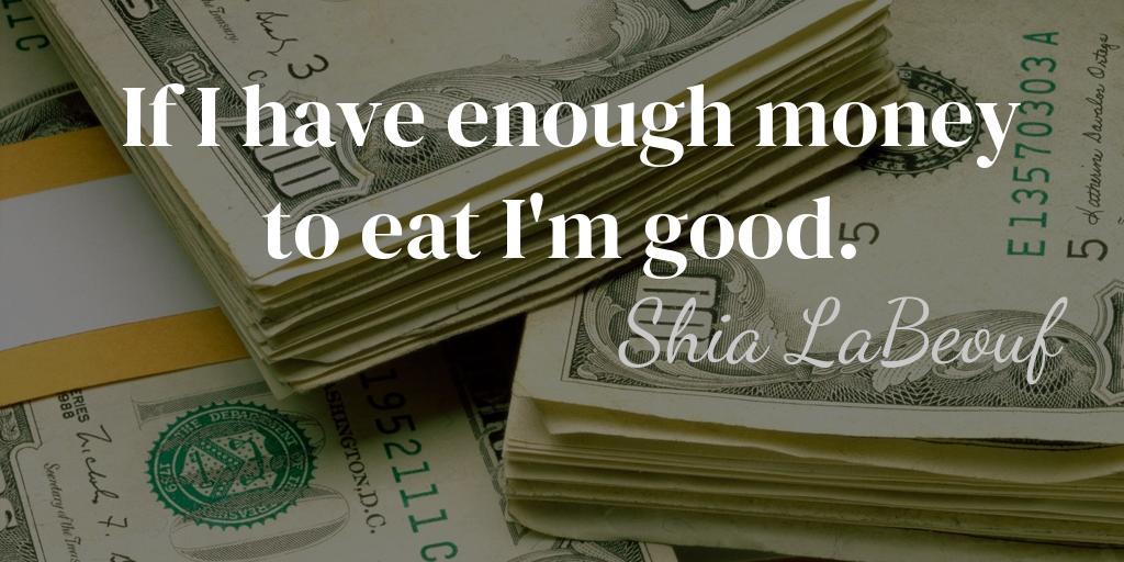 If I have enough money to eat I'm good.
- Shia LaBeouf -

#Money https://t.co/mNjjQmQG6n