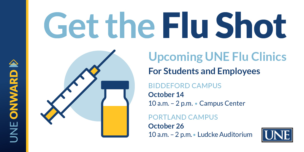 🔷 Free Flu Shot! 🔷
UNE Employees &amp; Students: Roll up those sleeves and join us for your free flu shot during one of our clinic days! Please bring your health insurance card if you have it.

Biddeford: Campus Center
Oct 14, 10am–2pm

Portland: Ludcke Auditorium
Oct 26, 10am–2pm
