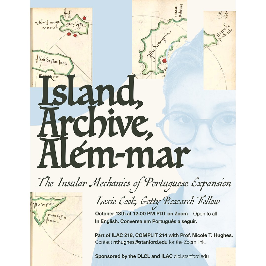 Stanford DLCL (@stanforddlcl) on Twitter photo "Island, Archive, Além-mar: The Insular Mechanics of Portuguese Expansion" by Lexie Cook, Getty Research Fellow. October 13 @ 12 PM PDT on Zoom. Open to all. In English. Conversa em Português a seguir. Contact dlclevents@stanford.edu for Zoom link. Sponsored by the DLCL and ILAC. "Island, Archive, Além-mar: The Insular Mechanics of Portuguese Expansion" by Lexie Cook, Getty Research Fellow. October 13 @ 12 PM PDT on Zoom. Open to all. In English. Conversa em Português a seguir. Contact dlclevents@stanford.edu for Zoom link. Sponsored by the DLCL and ILAC.