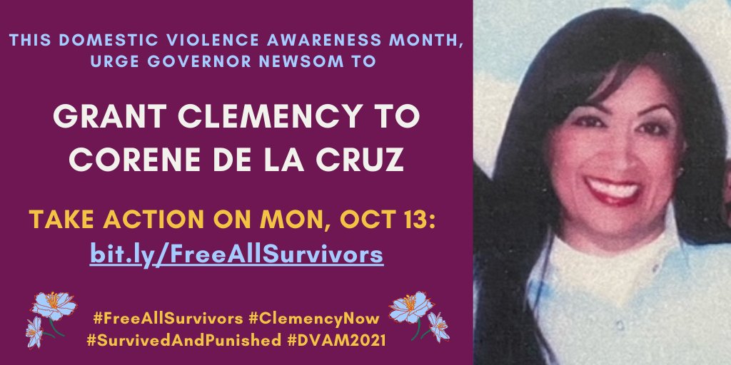 [ID: photo of Corene De La Cruz. Purple background with blue, white, and yellow text and blue and yellow flowers. Text: “This Domestic Violence Awareness Month, Urge Governor Newsom to Grant Clemency to Corene De La Cruz. Take Action on Mon, Oct 13: bit.ly/FreeAllSurvivors. #FreeAllSurvivors #ClemencyNow #SurvivedAndPunished #DVAM2021”]