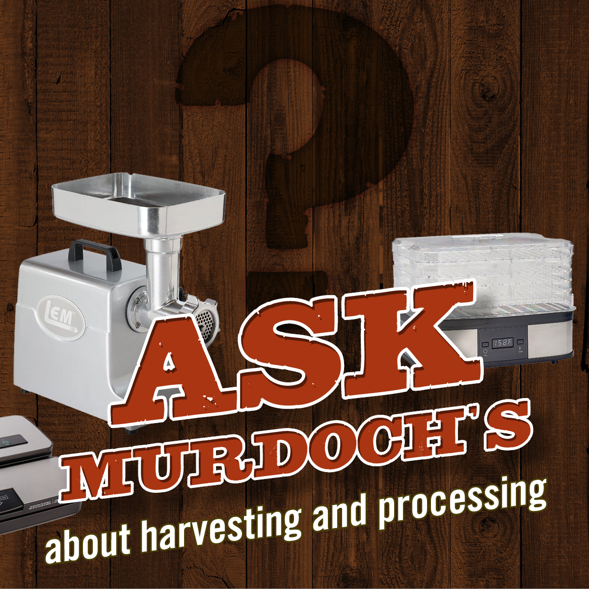 Harvesting your own food puts the process of getting it to the table in your hands. If you have questions about canning fruits and vegetables or cutting, grinding, and packaging meats, Ask Murdoch's. We have answers. Check back next and every Wednesday with your questions.