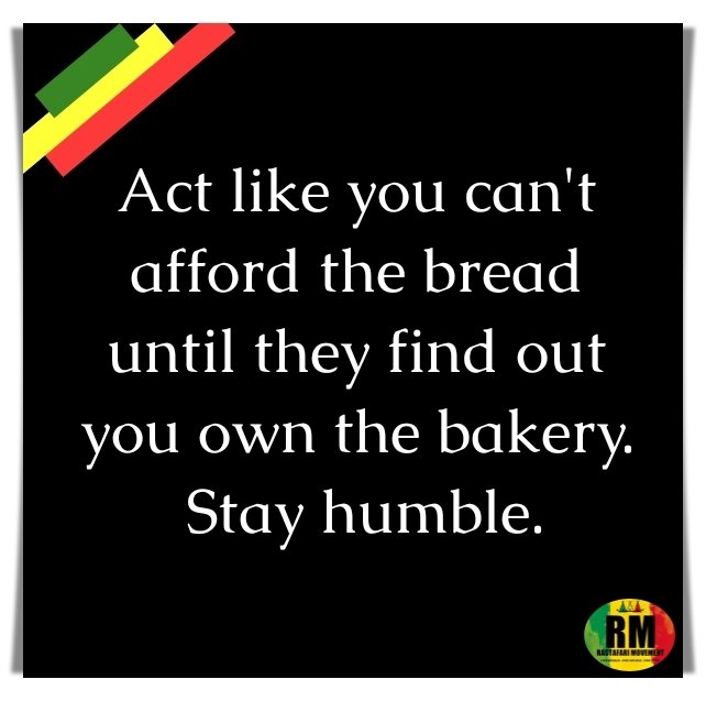 Act like you can't afford the bread until they find out you own the bakery. Stay humble.