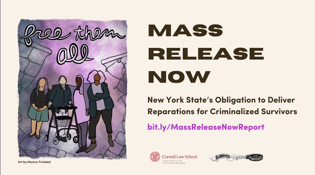 Beige background. Left side has illustration of four people of different genders, races, and abilities surrounded by broken barbed wire with the words “free them all” in cursive above their heads, on background of in shades of purple. Under illustration is words “Art by Monica Trinidad.” To right of illustration are the words “MASS RELEASE NOW New York State’s Obligation to Deliver Reparations for Criminalized Survivors bit.ly/MassReleaseNowReport.” At bottom right is Cornell Law School logo and Survived & Punished logo.
