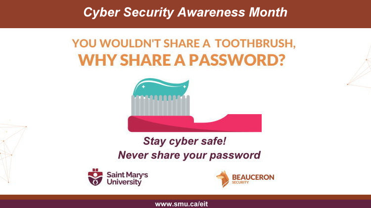 October is Cyber Security Awareness Month.  One tip for keeping yourself and others protected, never share your passwords. Ever. Stay safe everyone! #smusa #WorldWithoutLimits #smucommunity #smuhalifax
