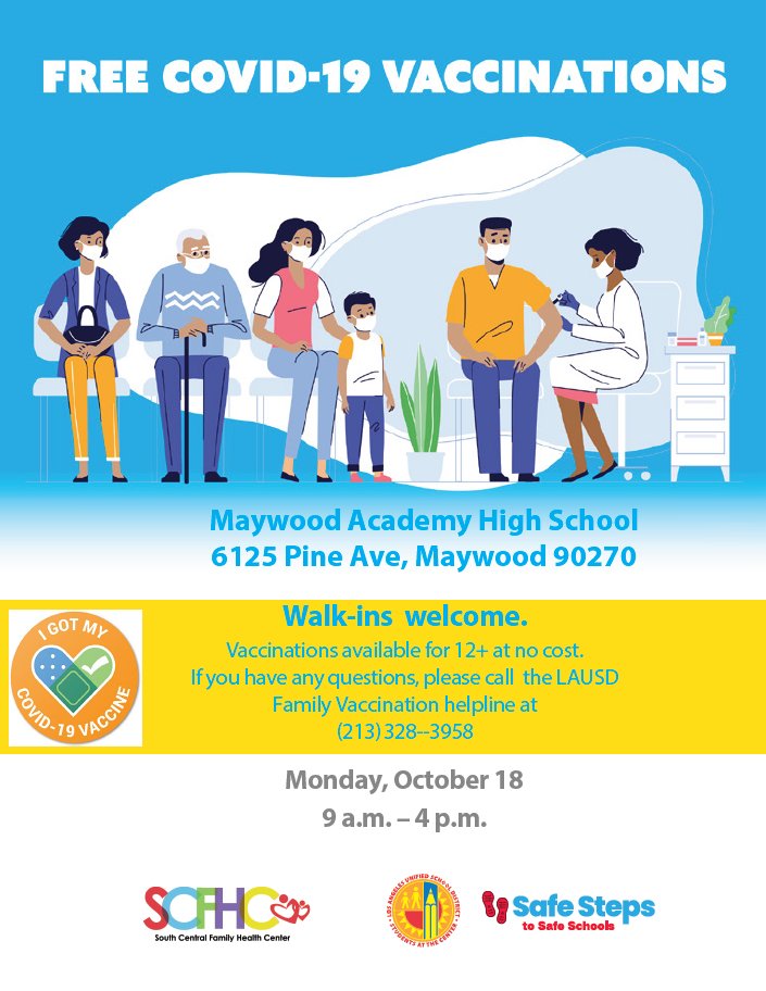 Vaccinations available for 12+ at no cost and no appointmented needed.
If you have any questions, please call the LAUSD Family Vaccination helpline at (213)328--3958

9 a.m. - 4 p.m.
Monday, October 18
Maywood Academy High School
6125 Pine Ave, Maywood 90270