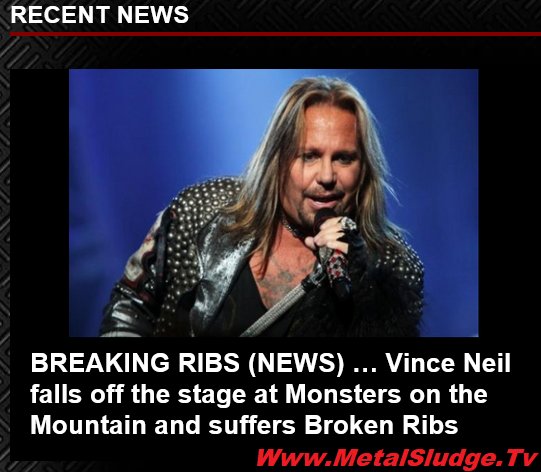 BREAKING RIBS (NEWS) … 
Vince Neil falls off the stage at Monsters on the Mountain and suffers Broken Ribs
#vinceneil #brokenribs #suffersfall #monstersonthemountain #livewire #danastrum #rockstar #motleycrue #sludge #metalsludge 
metalsludge.tv/breaking-ribs-…