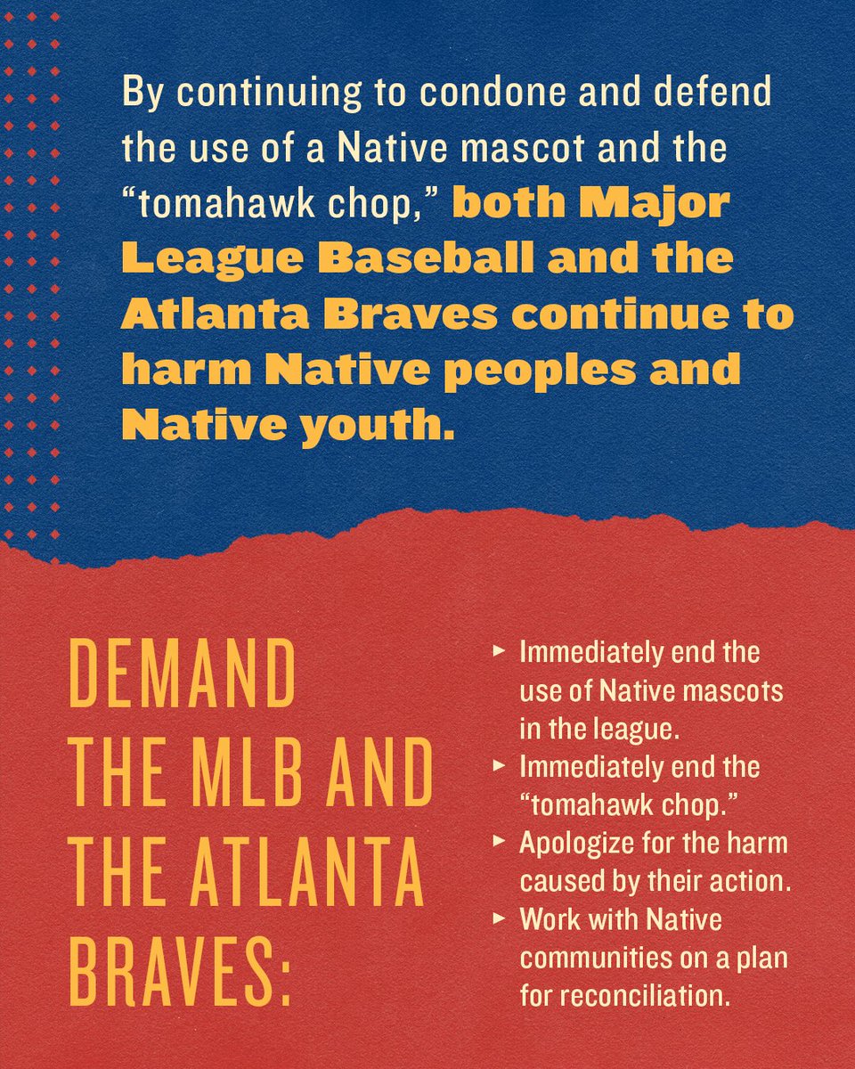 IllumiNative's tweet photo. Demand the MLB and the Atlanta Braves:

-Immediately end the use of Native mascots in the league.
Immediately end the “tomahawk chop.”
-Apologize for the harm caused by their action.
-Work with Native communities on a plan for reconciliation. 

#NotYourMascot #ChangeTheName https://t.co/b2f6J4CqRi