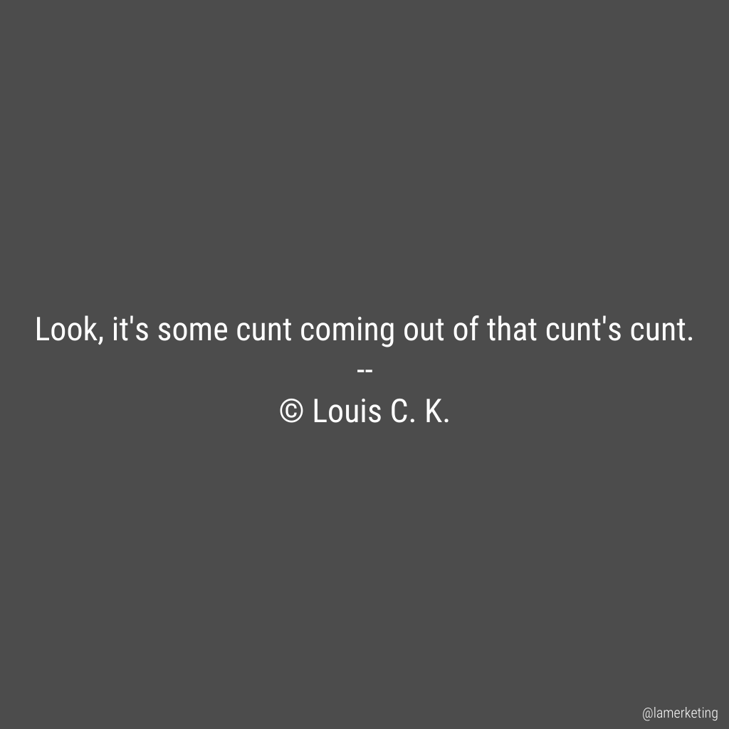 Look, it's some cunt coming out of that cunt's cunt.

 -- Louis C. K. https://t.co/nr21vJX6LL